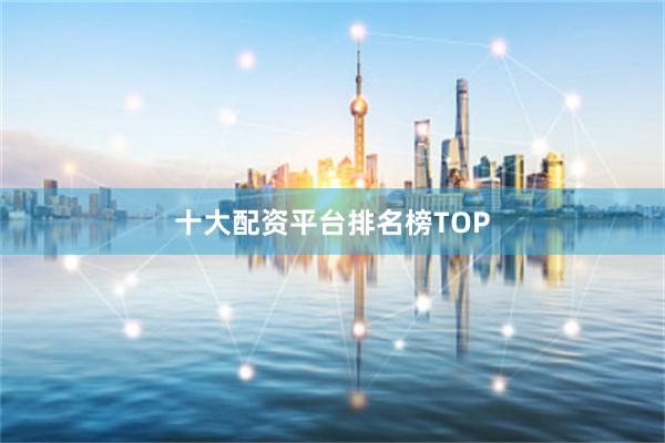 十大配资平台排名榜TOP