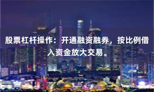 股票杠杆操作：开通融资融券，按比例借入资金放大交易。