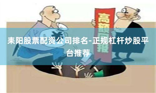 耒阳股票配资公司排名-正规杠杆炒股平台推荐