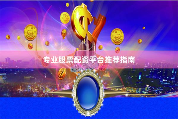 专业股票配资平台推荐指南