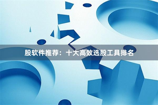 股软件推荐：十大高效选股工具排名