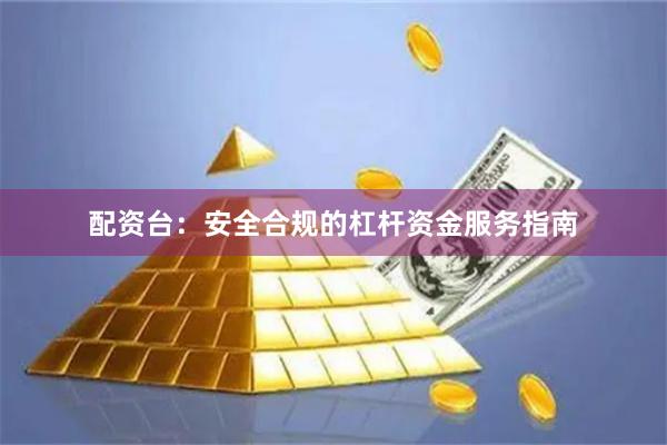 配资台:安全合规的杠杆资金服务指南